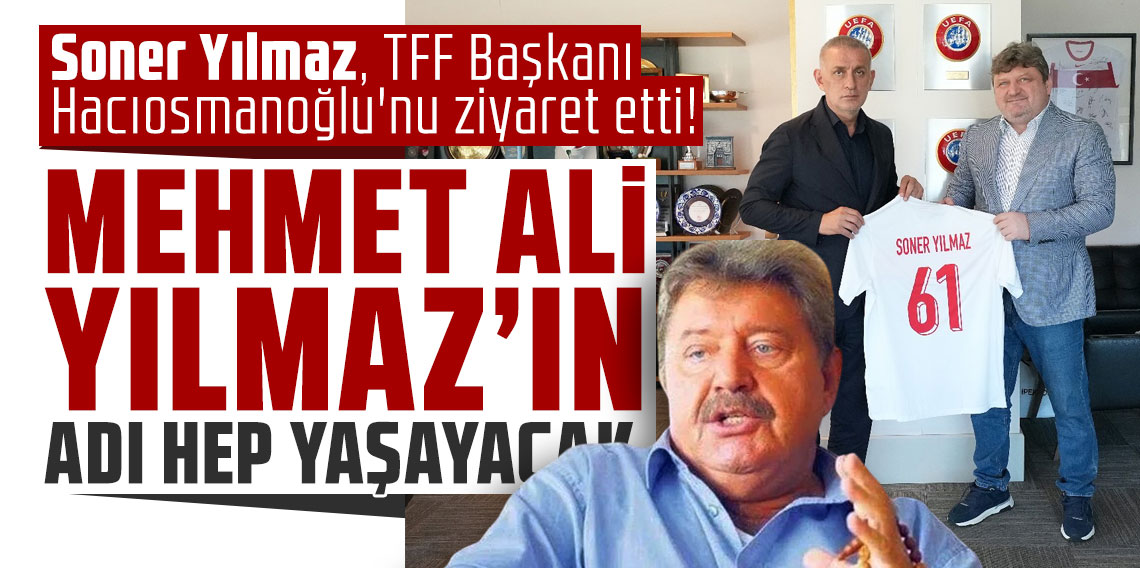 Soner Yılmaz, TFF Başkanı Hacıosmanoğlu'nu ziyaret etti! MEHMET ALİ YILMAZ’IN ADI HEP YAŞAYACAK