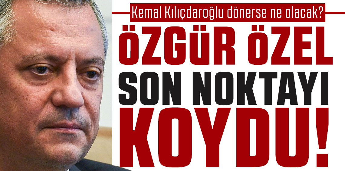 Kemal Kılıçdaroğlu dönerse ne olacak? Özgür Özel son noktayı koydu