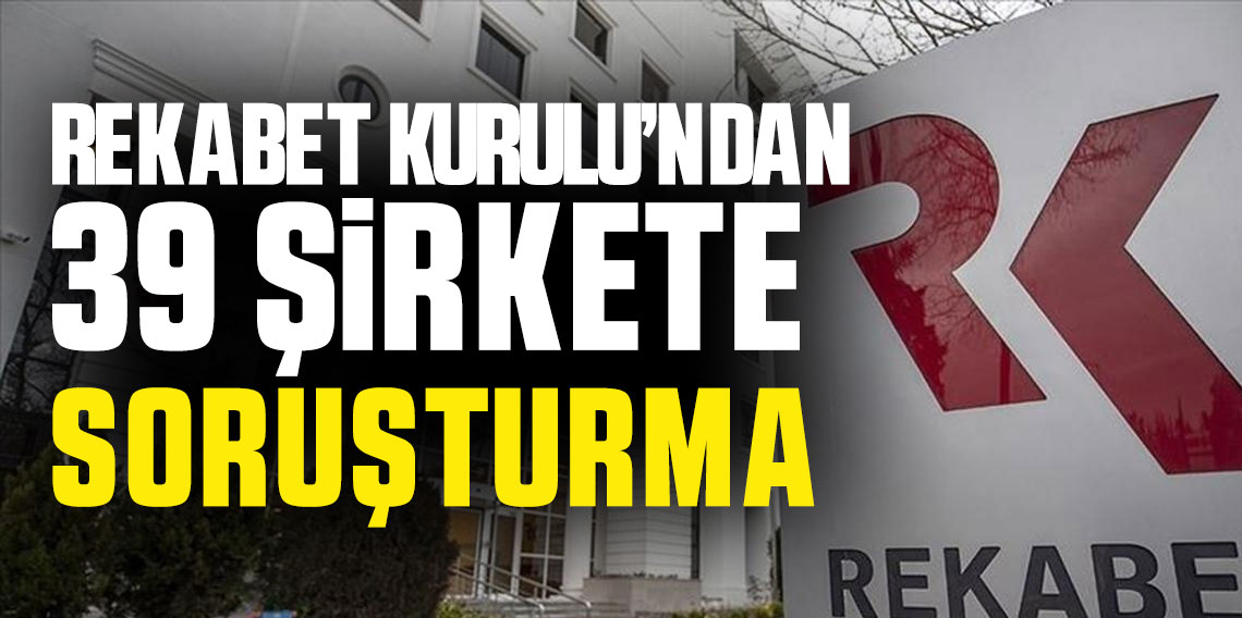 Rekabet Kurulu 39 şirkete soruşturma açtı