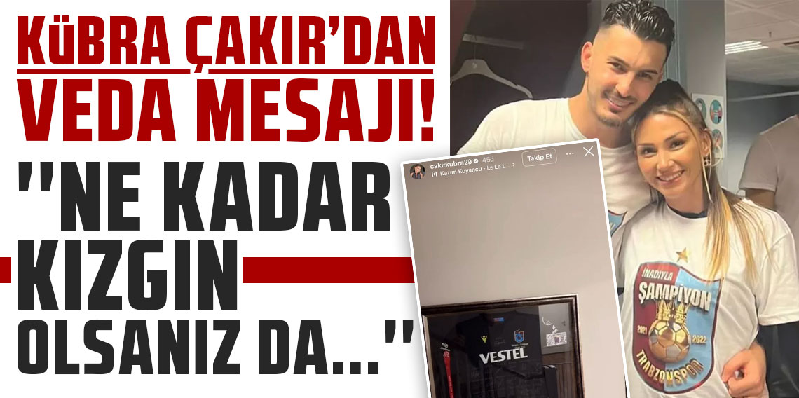 Uğurcan Çakır'ın eşi Kübra Çakır'dan veda mesajı ''Ne kadar kızgın olsanız da, sizleri çok seviyoruz!''