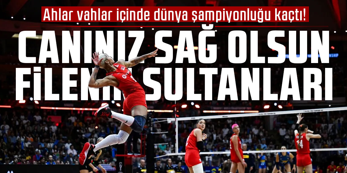Ahlar vahlar içinde dünya şampiyonluğu kaçtı! Canınız sağ olsun Filenin Sultanları
