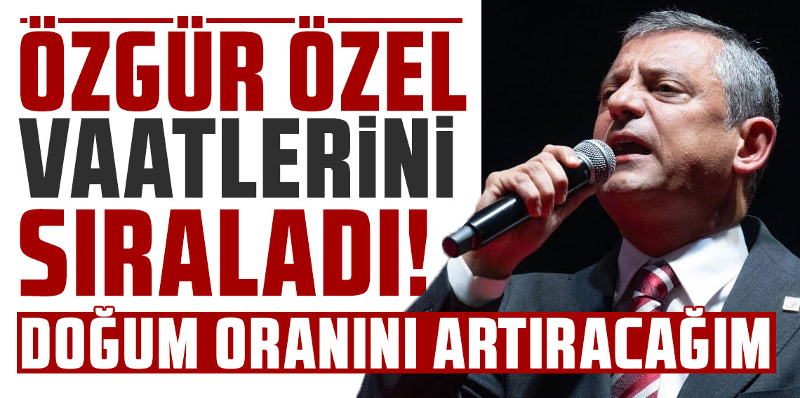 Özgür Özel vaatlerini sıraladı: Doğum oranını artıracağız