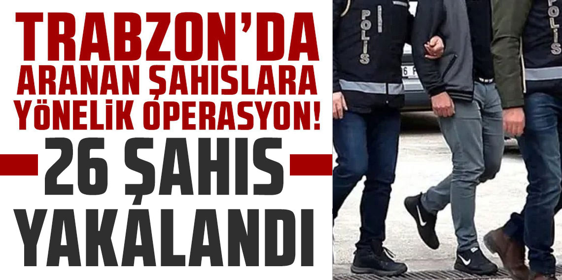 Trabzon’da aranan 26 şahıs yakalandı