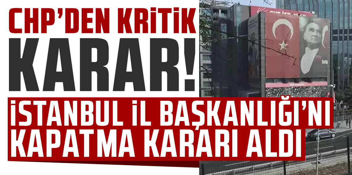 CHP'den kritik karar! İstanbul İl Başkanlığı'nı kapatma kararı aldı