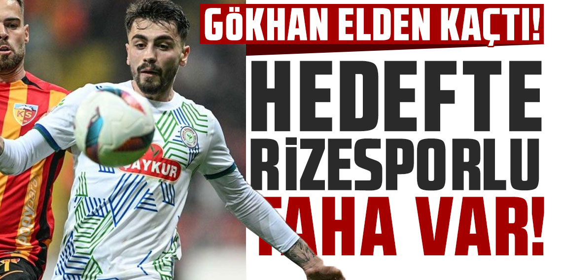 GÖKHAN ELDEN KAÇTI! HEDEFTE RİZESPORLU TAHA ŞAHİN VAR!