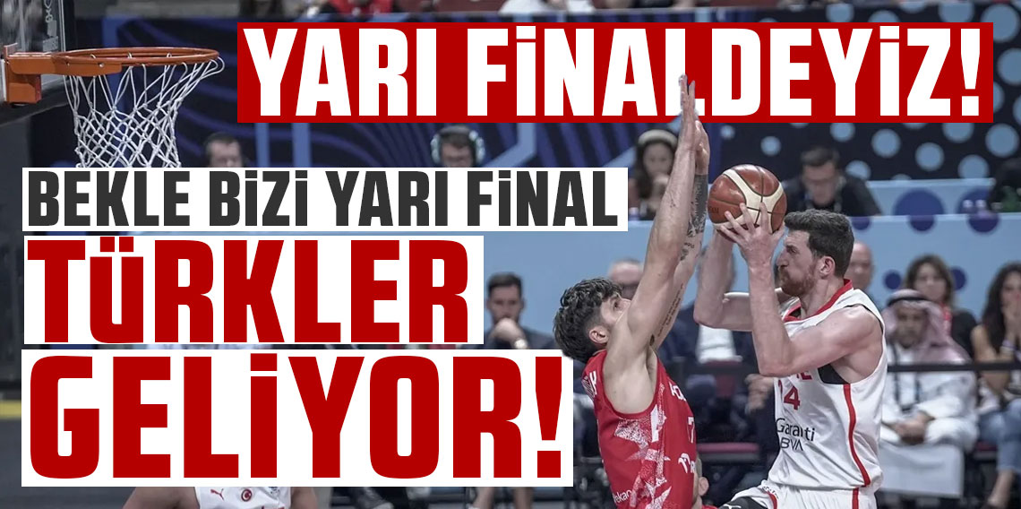 BEKLE BİZİ YARI FİNAL, TÜRKLER GELİYOR!