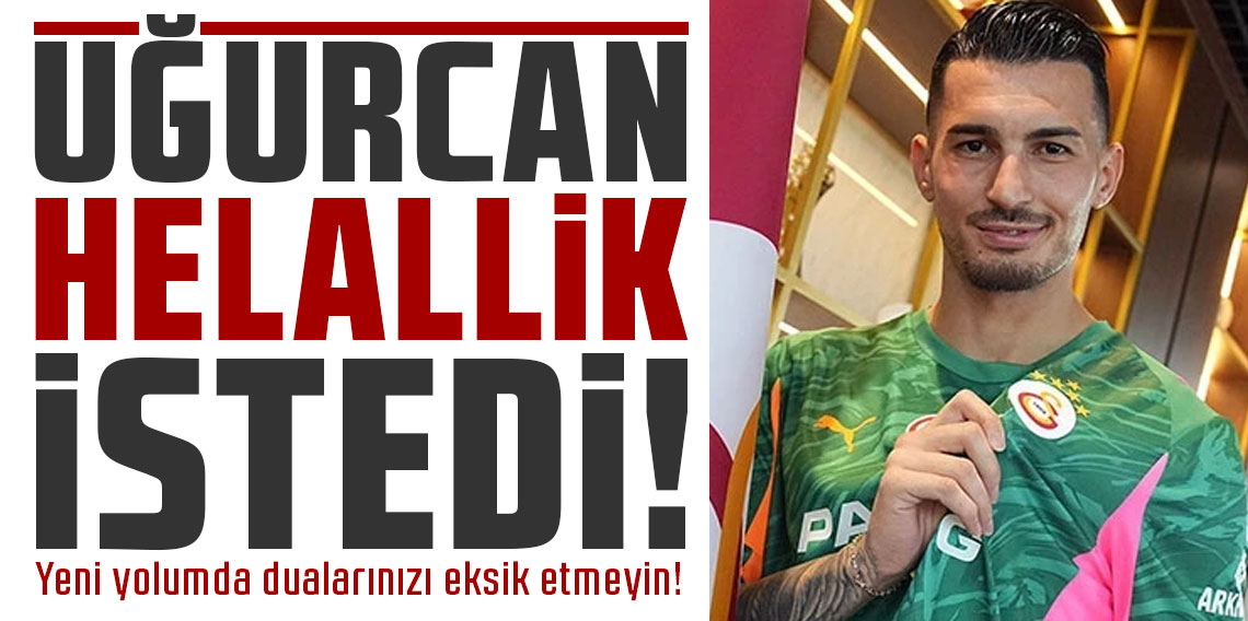 Uğurcan Çakır helallik istedi: Yeni yolumda dualarınızı eksik etmeyin!