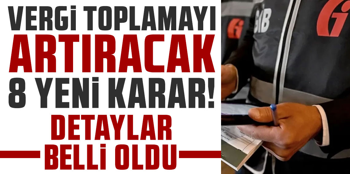Vergi toplamayı artıracak 8 yeni karar!