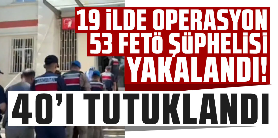 19 ilde operasyon 53 FETÖ şüphelisi yakalandı 40'ı tutuklandı