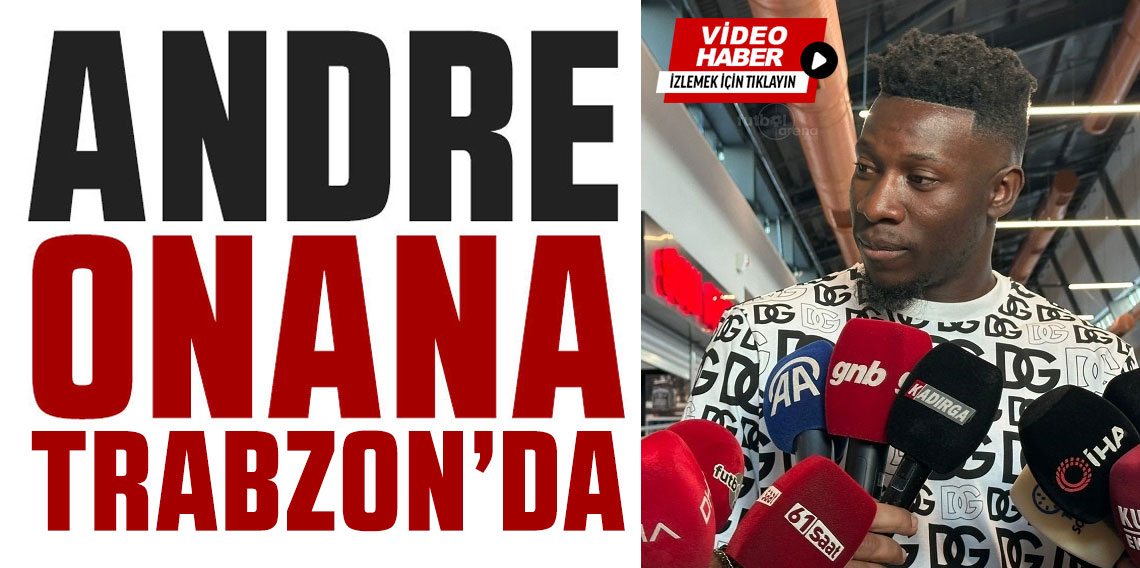 TRABZONSPOR, KALECİSİNE KAVUŞTU: ANDRE ONANA TRABZON'DA! FENERBAHÇE MAÇINA HAZIRIM