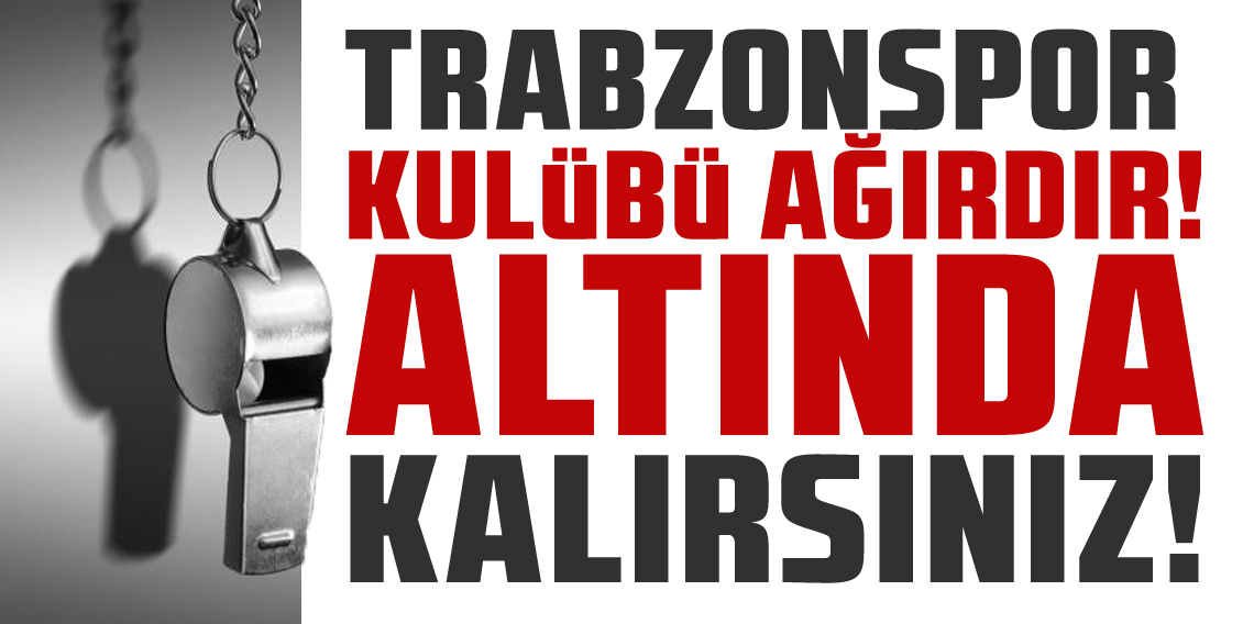 Trabzonspor Ağırdır! Altında Kalırsınız!