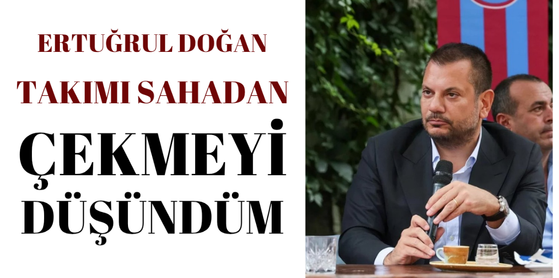 Ertuğrul Doğan; Takımı Sahadan Çekmeyi Düşündüm