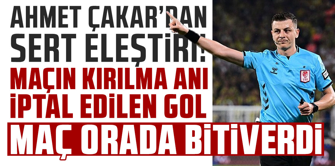 Ahmet Çakar: Maçın kırılma anı iptal edilen gol. Maç oarada bitiverdi
