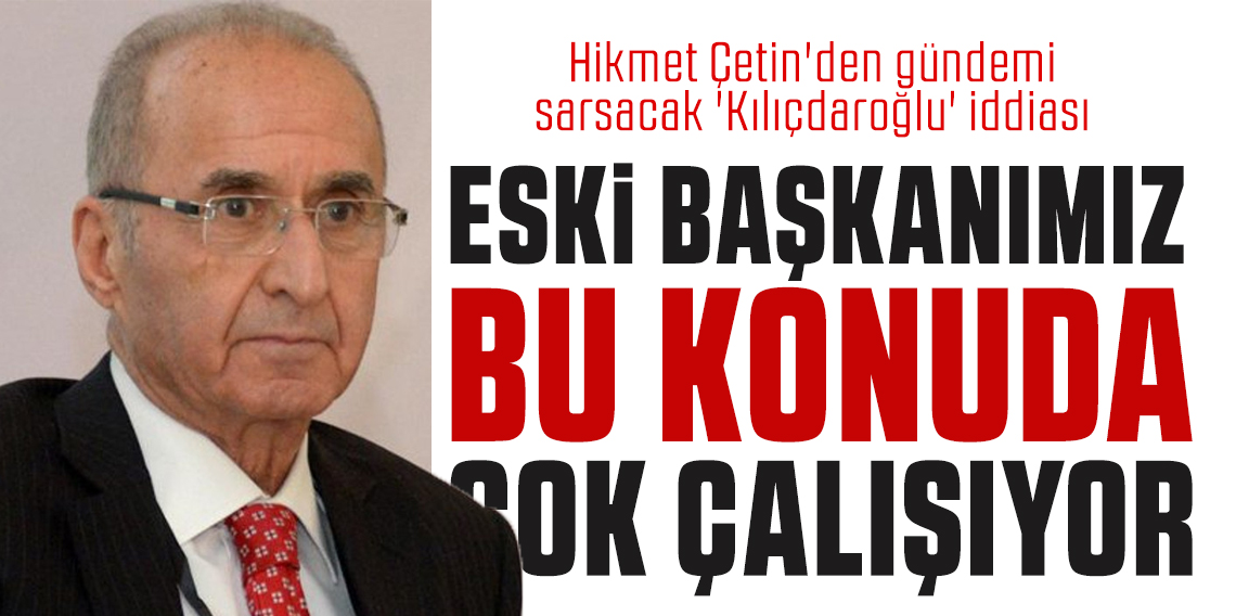 Hikmet Çetin'den gündemi sarsacak 'Kılıçdaroğlu' iddiası