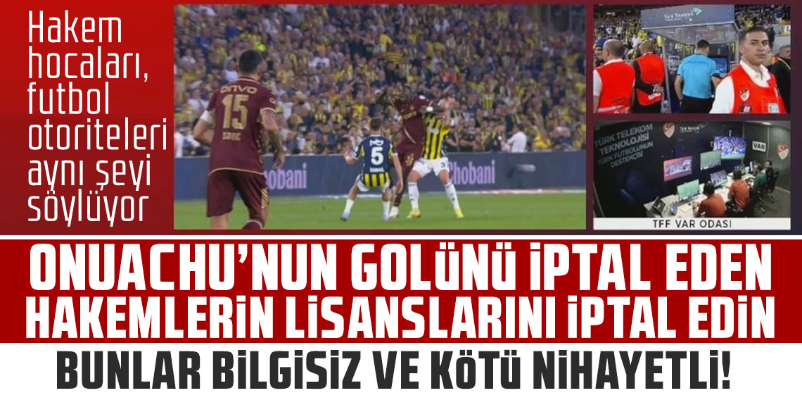 Hakem hocaları, futbol otoriteleri aynı şeyi söylüyor: ONUACHU’NUN GOLÜNÜ İPTAL EDEN HAKEMLERİN LİSANSLARINI İPTAL EDİN