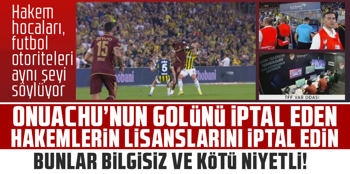 Hakem hocaları, futbol otoriteleri aynı şeyi söylüyor: ONUACHU’NUN GOLÜNÜ İPTAL EDEN HAKEMLERİN LİSANSLARINI İPTAL EDİN