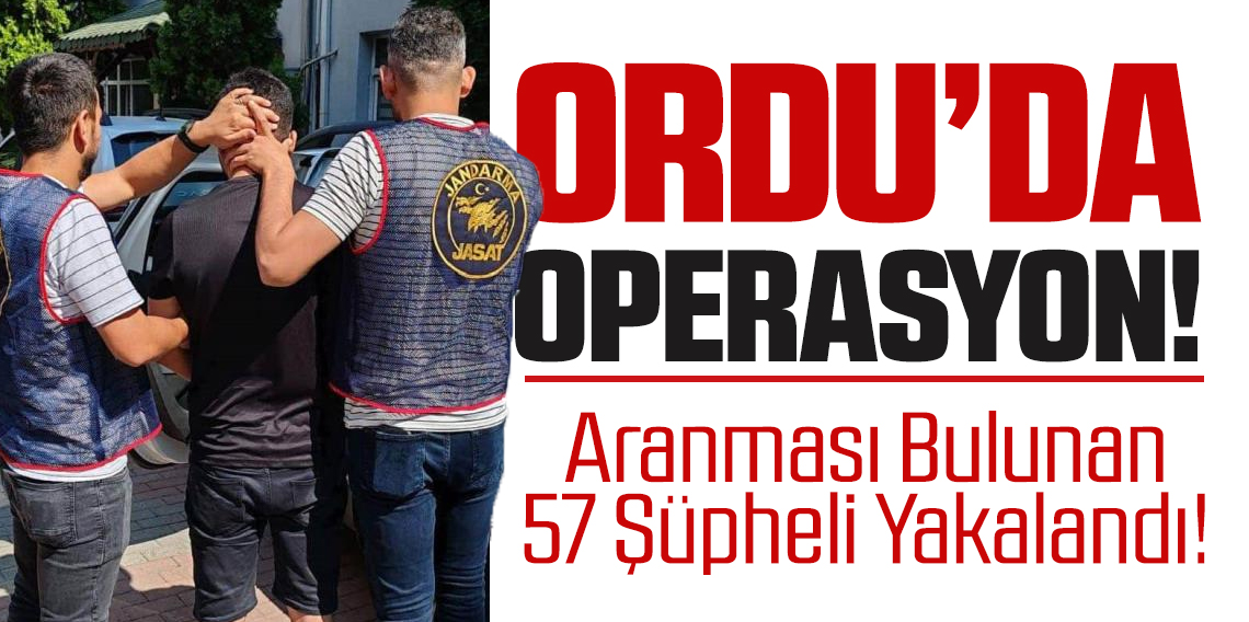 Ordu'da Operasyon! 57 şüpheli yakalandı