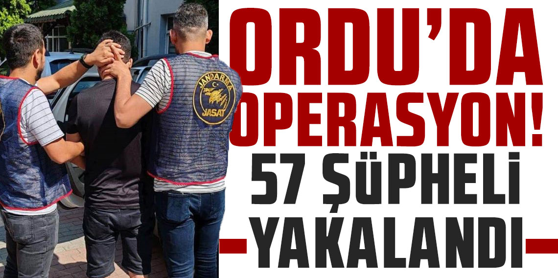 Ordu'da operasyon! 57 şüpheli yakalandı