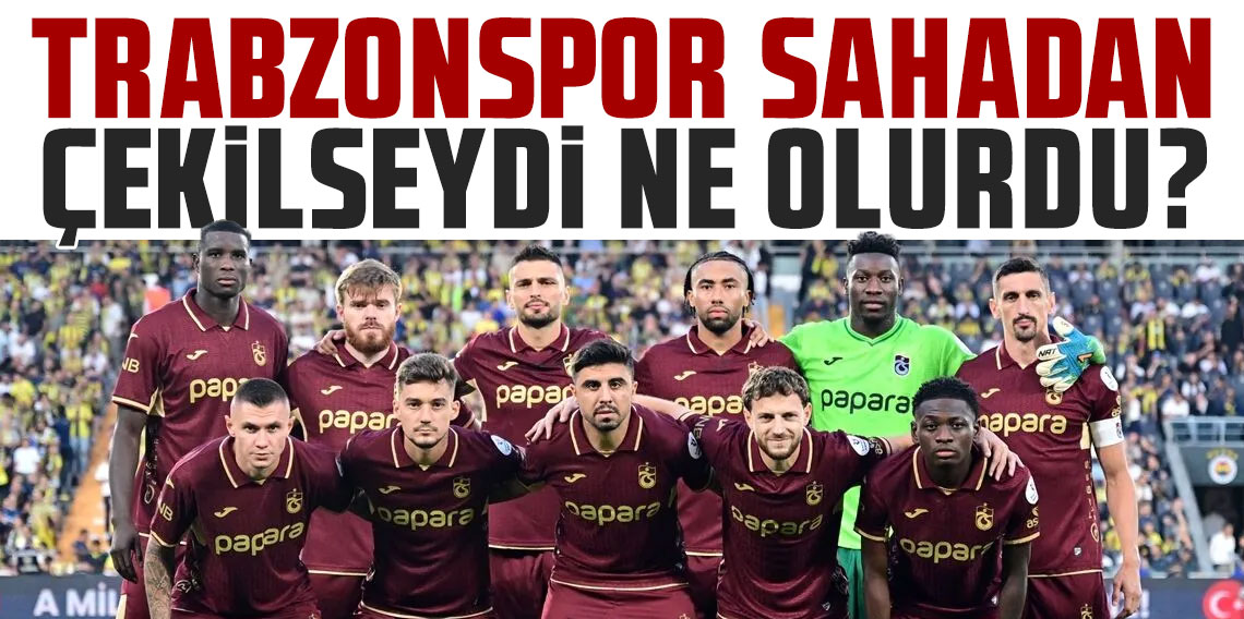 Trabzonspor, Fenerbahçe maçında sahadan çekilseydi ne olurdu?