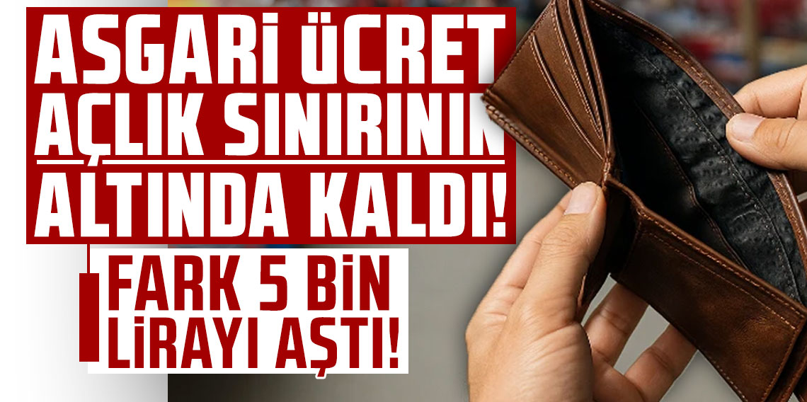 Asgari ücret açlık sınırının altında kaldı: Fark 5 bin lirayı aştı!
