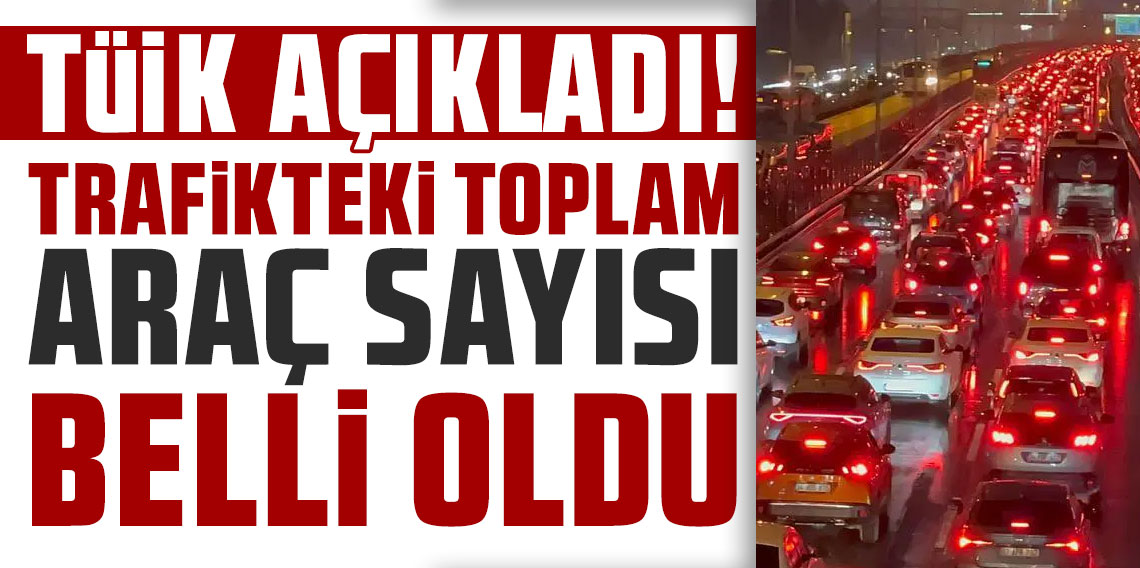 TÜİK açıkladı: Trafikteki toplam araç sayısı belli oldu!