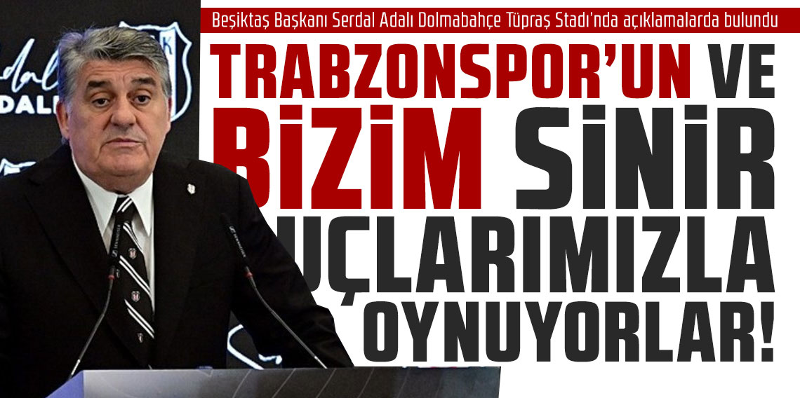 SERDAR ADALI: TRABZONSPOR’UN VE BİZİM SİNİR UÇLARIMIZLA OYNUYORLAR!