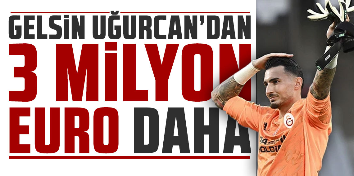 GELSİN UĞURCAN’DAN 3 MİLYON EURO DAHA!