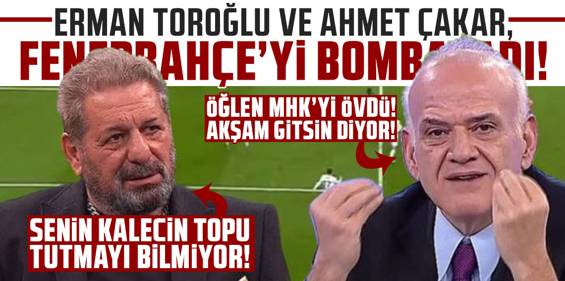 ERMAN TOROĞLU VE AHMET ÇAKAR, FENERBAHÇE’Yİ BOMBALADI!