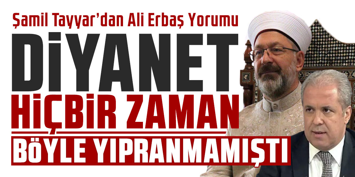 Şamil Tayyar’dan Ali Erbaş Yorumu: “Hiçbir Başkan Döneminde Diyanet Böyle Yıpranmamıştı”