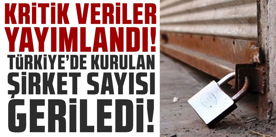 Kritik veriler yayımlandı: Türkiye’de kurulan şirket sayısı geriledi!