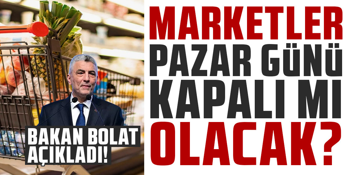 Marketler pazar günü kapalı mı olacak? Bakan Bolat açıkladı!