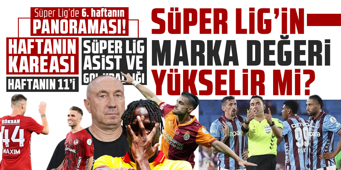 Süper Lig’de 6. haftanın panoraması! SÜPER LİG’İN MARKA DEĞERİ YÜKSELİR Mİ?