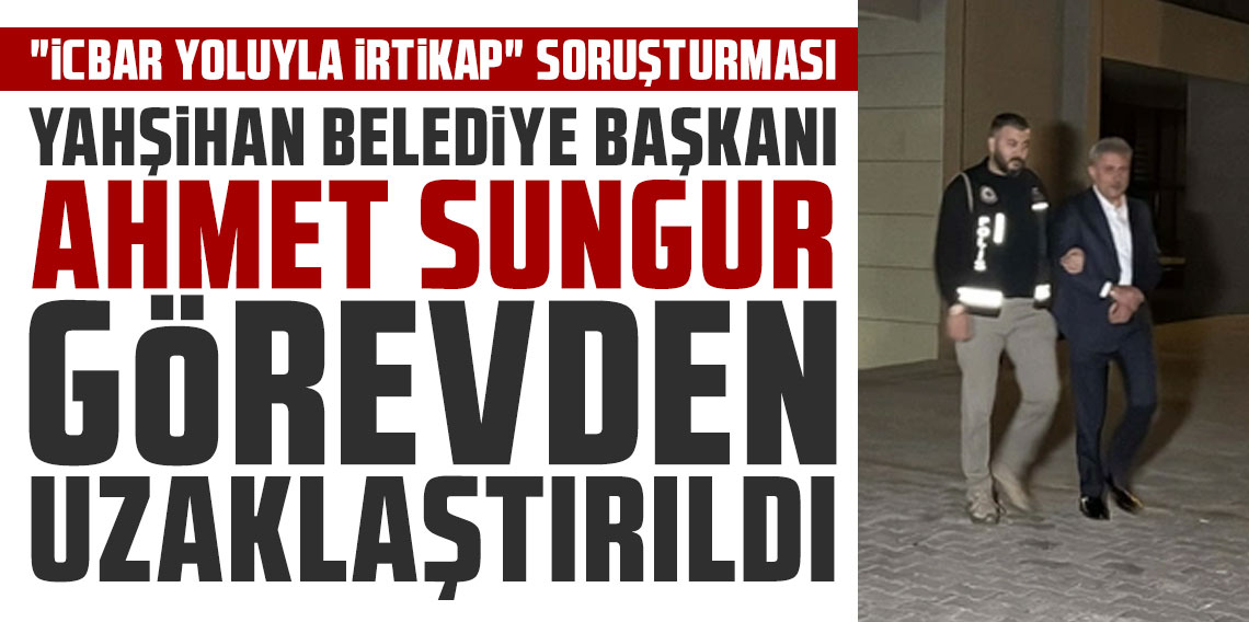 Yahşihan Belediye Başkanı Ahmet Sungur görevden uzaklaştırıldı