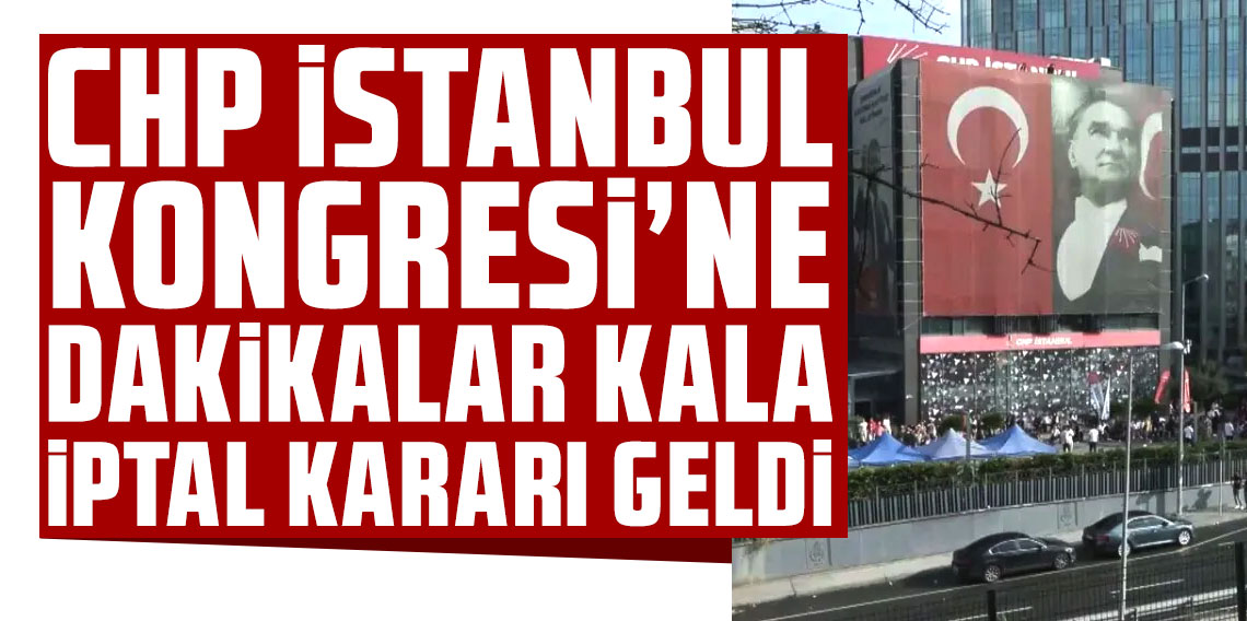 CHP İstanbul Kongresi'ne dakikalar kala iptal kararı geldi
