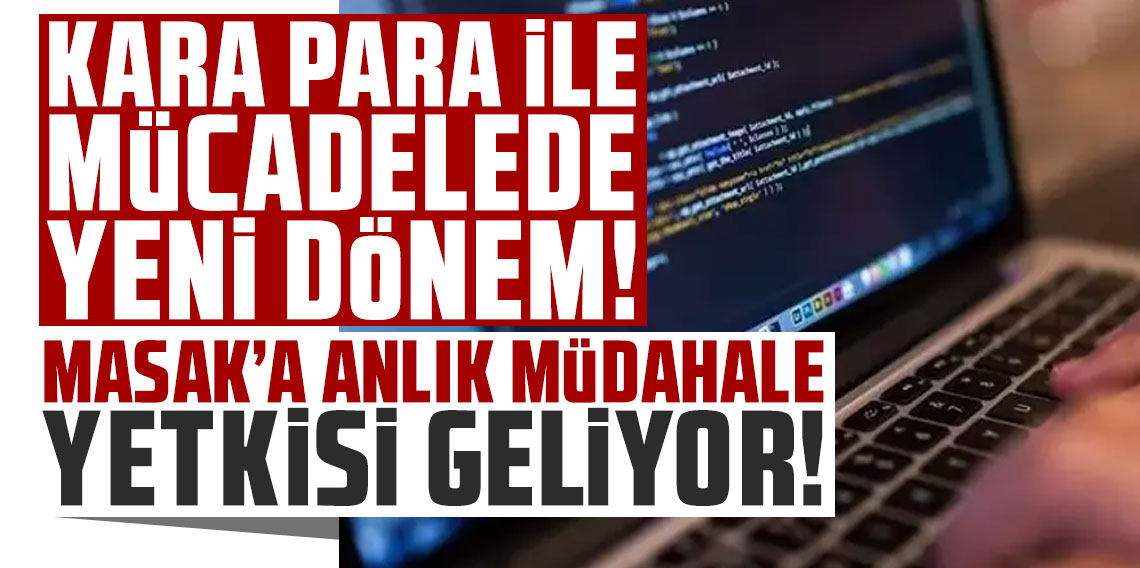 Kara para ile mücadelede yeni dönem: MASAK'a anlık müdahale yetkisi geliyor