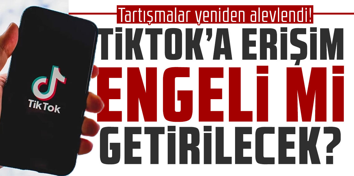 Tartışmalar yeniden alevlendi! TikTok'a erişim engeli mi getirilecek?