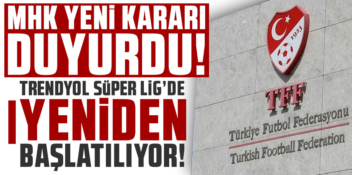 MHK yeni kararı duyurdu! Trendyol Süper Lig'de yeniden başlatılıyor