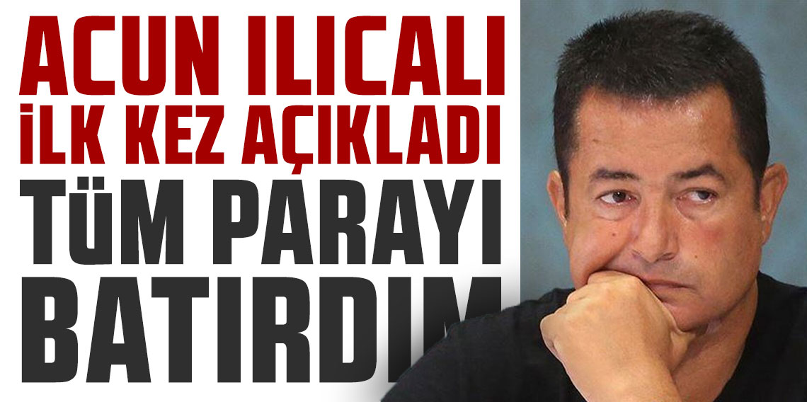 Acun Ilıcalı ilk kez açıkladı: 'Tüm parayı batırdım'
