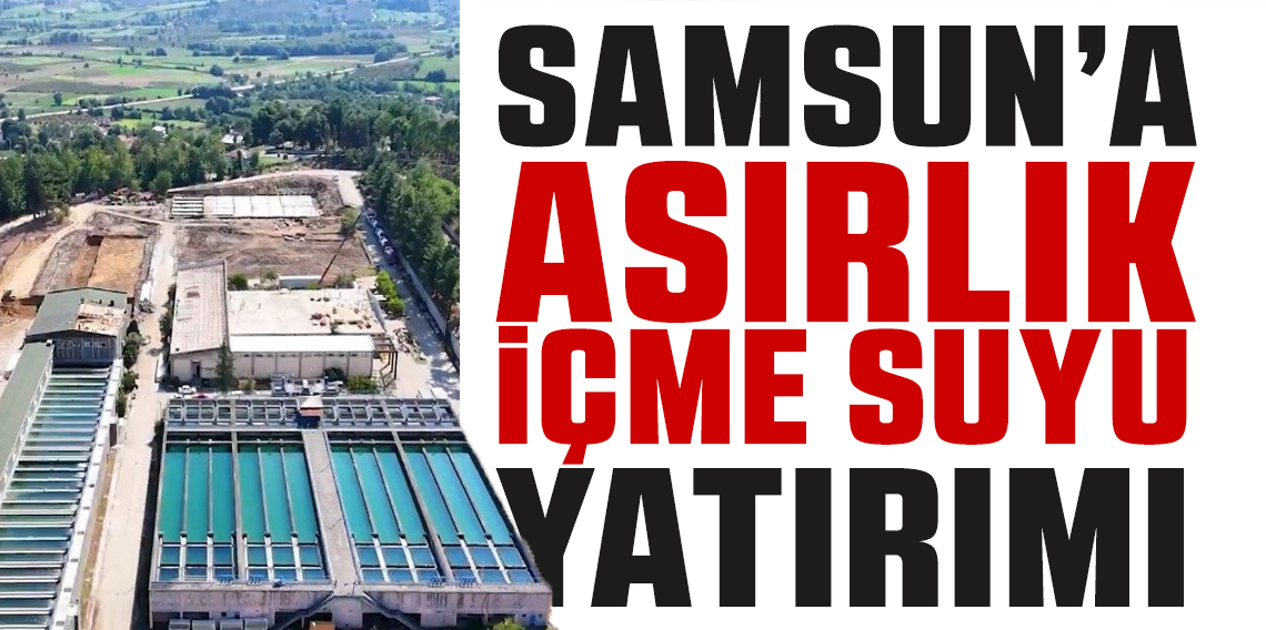Samsun'a asırlık içme suyu yatırımı