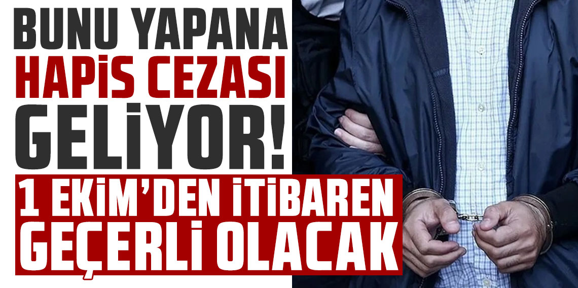 Bunu yapana hapis cezası geliyor: 1 Ekim'den itibaren geçerli olacak