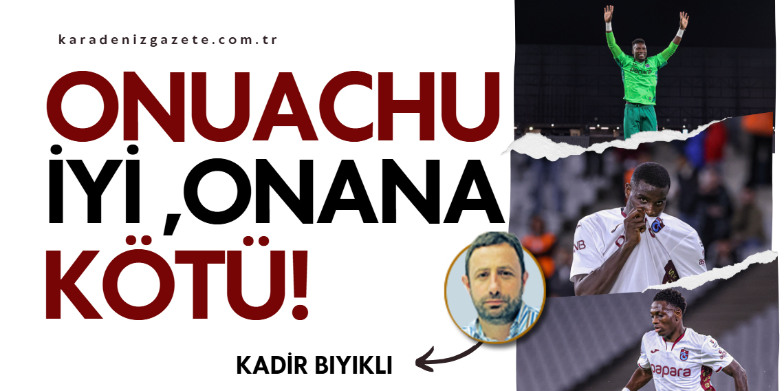 Kadir Bıyıklı; Onuachu İyi, Onana Kötü