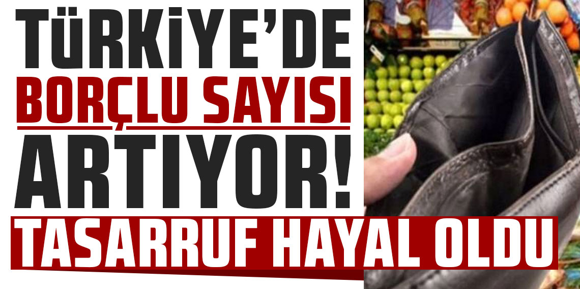 Türkiye’de borçlu sayısı artıyor! Tasarruf hayal oldu