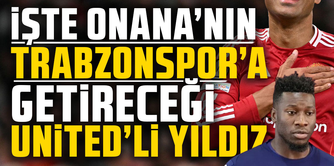 İşte Onana'nın Trabzonspor'a getireceği United'li yıldız