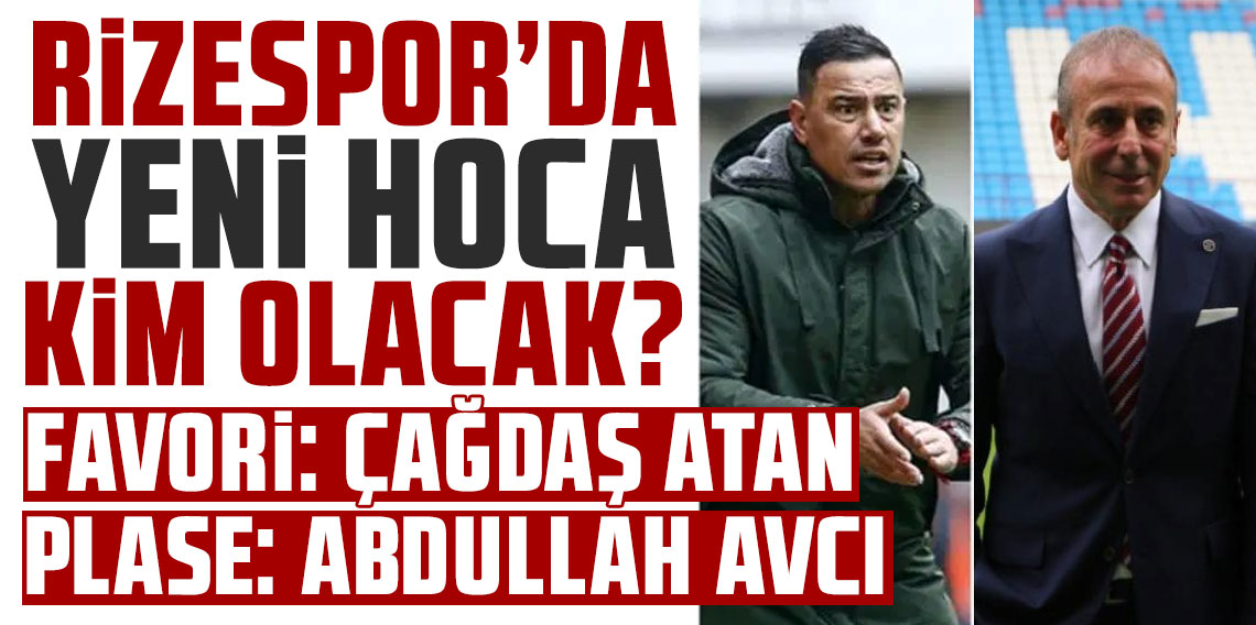 Rizespor’da favori Çağdaş Atan! Plase Abdullah Avcı
