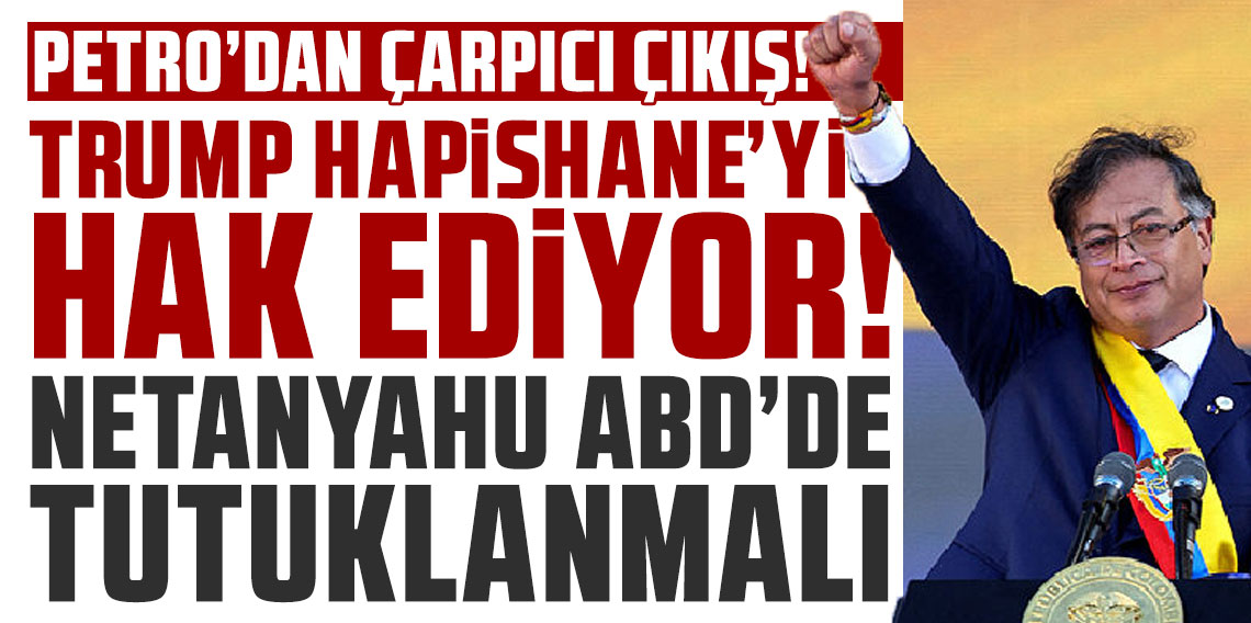Petro’dan çarpıcı çıkış: “Trump hapishaneyi hak ediyor, Netanyahu ABD’de tutuklanmalı”