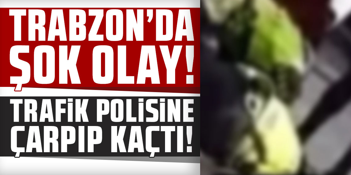 Trabzon'da şok olay! Trafik polisine çarpıp kaçtı