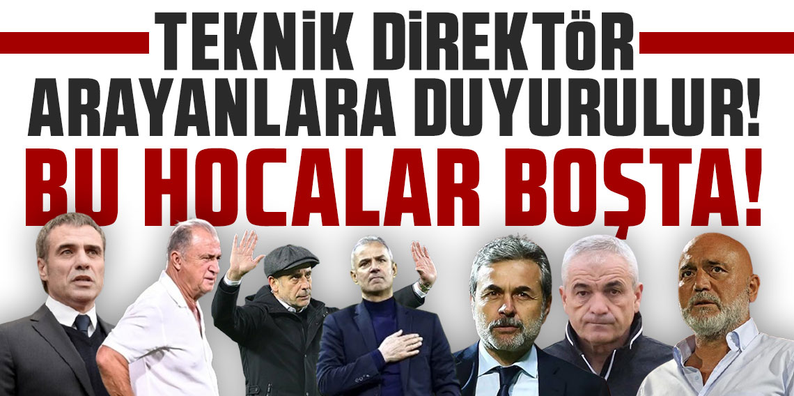 TEKNİK DİREKTÖR ARAYANLARA DUYURULUR! BU HOCALAR BOŞTA!