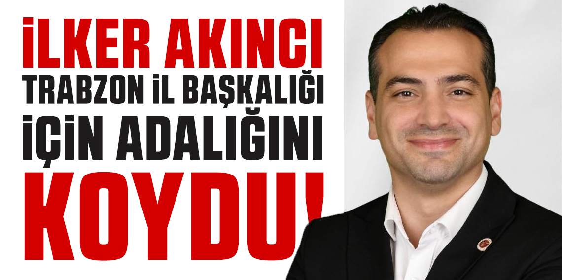 İlker Akıncı Cumhuriyet Halk Partisi Trabzon İl Başkanlığı için adaylığını açıkladı