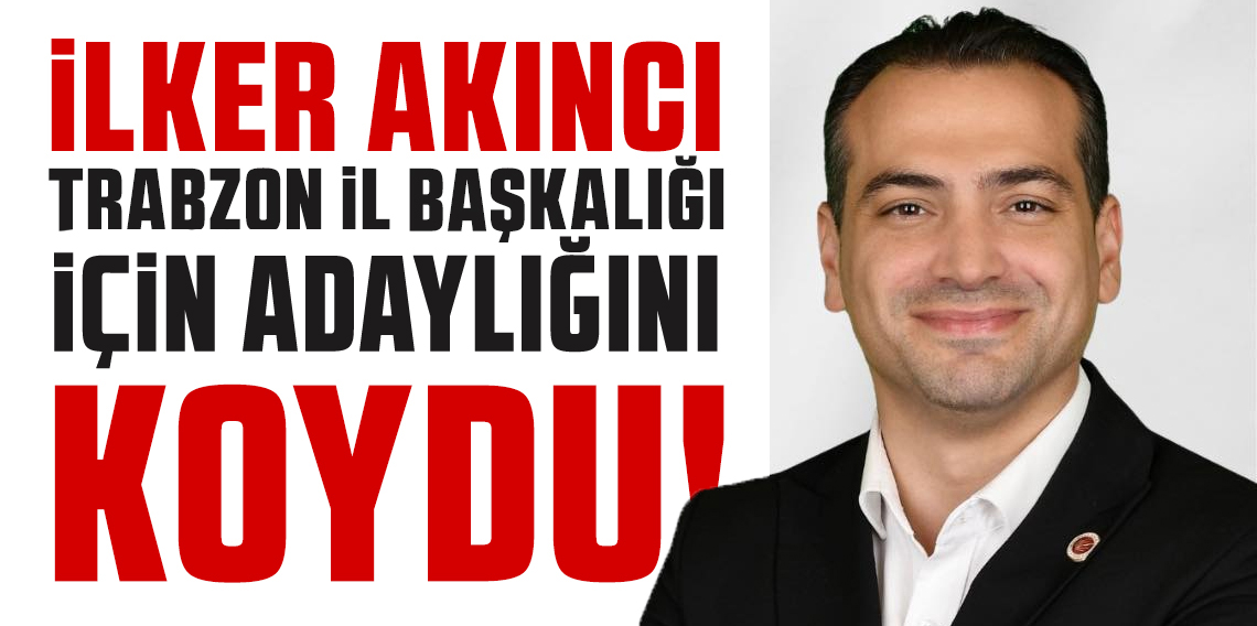 İlker Akıncı Cumhuriyet Halk Partisi Trabzon İl Başkanlığı için adaylığını açıkladı