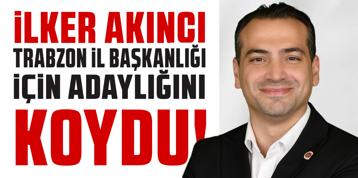 İlker Akıncı Cumhuriyet Halk Partisi Trabzon İl Başkanlığı için adaylığını açıkladı
